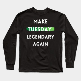 Make Tuesday Legendary Again Long Sleeve T-Shirt